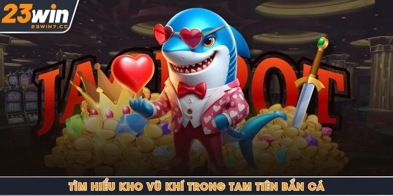 Tìm hiểu kho vũ khí trong tam tiên bắn cá